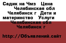 Садик на Чмз › Цена ­ 7 000 - Челябинская обл., Челябинск г. Дети и материнство » Услуги   . Челябинская обл.,Челябинск г.